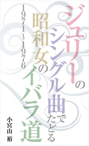 ジュリーのシングル曲でたどる昭和女のイバラ道1971〜1976 Kindle版