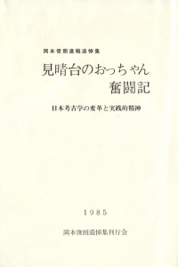 岡本俊朗遺稿追悼集　見晴台のおっちゃん奮闘記　ー日本考古学の変革と実践的精神ー