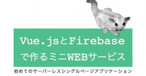 初めてのシングルページアプリケーション Vue.jsとFirebaseで作るミニ Web サービス