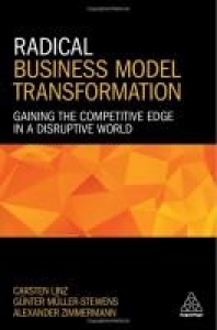 Radical Business Model Transformation: Gaining the competitive edge in a disruptive world