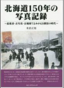 北海道150年の写真記録　～絵葉書・古写真・古地図でよみがえる懐旧の時代～