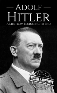 Adolf Hitler: A Life From Beginning to End (World War 2 Biographies Book 1) 