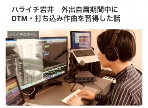 ハライチ岩井　外出自粛期間中にDTM・打ち込み作曲を習得した話