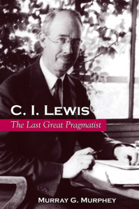 C. I. Lewis: The Last Great Pragmatist (SUNY Series in Philosophy)