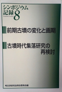 シンポジウム記録８　前期古墳の変化と画期／古墳時代集落研究の再検討