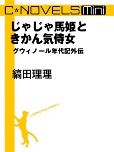 C★NOVELS Mini - じゃじゃ馬姫ときかん気侍女 - グウィノール年代記外伝